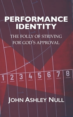 Performance Identity: The Folly of Striving for God's Approval by Null, John Ashley