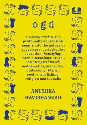 Ogd: A Mostly Random and Profoundly Nonsensical Enquiry Into the Nature of Apocalypse, Cartography, Education, Hairstyling, Interdimensional Travel, I by Ravishankar, Anushka