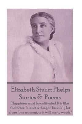 Elizabeth Stuart Phelps - Stories & Poems: "Happiness must be cultivated. It is like character. It is not a thing to be safely let alone for a moment, by Phelps, Elizabeth Stuart