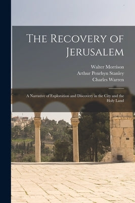 The Recovery of Jerusalem: A Narrative of Exploration and Discovery in the City and the Holy Land by Stanley, Arthur Penrhyn