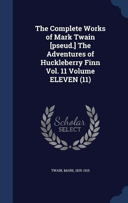 The Complete Works of Mark Twain [pseud.] The Adventures of Huckleberry Finn Vol. 11 Volume ELEVEN (11) by Twain, Mark