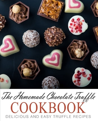 The Homemade Chocolate Truffle Cookbook: Delicious and Easy Truffle Recipes by Press, Booksumo