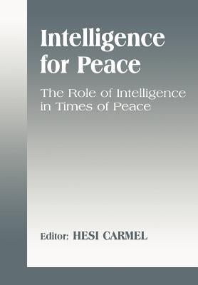 Intelligence for Peace: The Role of Intelligence in Times of Peace by Carmel, Hesi