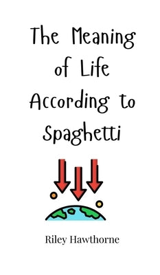 The Meaning of Life According to Spaghetti by Hawthorne, Riley