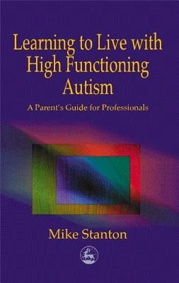 Learning to Live with High Functioning Autism: A Parent's Guide for Professionals by Stanton, Mike