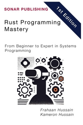 Rust Programming Mastery: From Beginner to Expert in Systems Programming by Hussain, Kameron