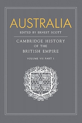 Australia, Part 1, Australia: A Reissue of Volume VII, Part I of the Cambridge History of the British Empire by Scott, Ernest