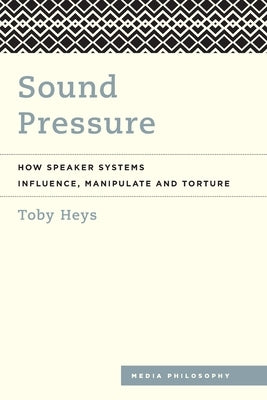 Sound Pressure: How Speaker Systems Influence, Manipulate and Torture by Heys, Toby