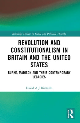 Revolution and Constitutionalism in Britain and the U.S.: Burke and Madison and Their Contemporary Legacies by Richards, David A. J.