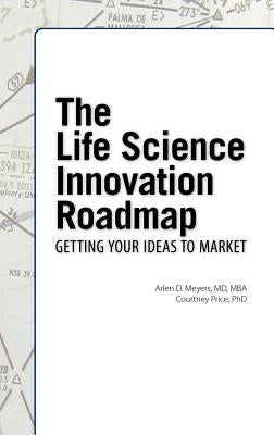 The Life Science Innovation Roadmap: Bioscience Innovation Assessment, Planning, Strategy, Execution, and Implementation by Meyers, Arlen D.