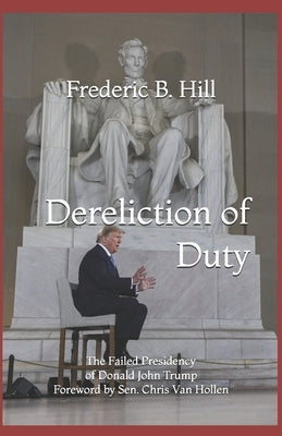 Dereliction of Duty: The Failed Presidency of Donald John Trump by Hill, Frederic B.