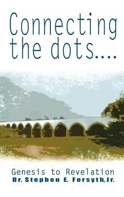Connecting the Dots: Genesis to Revelation by Forsyth, Stephen E., Jr.