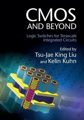 CMOS and Beyond: Logic Switches for Terascale Integrated Circuits by King Liu, Tsu-Jae