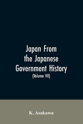 Japan From the Japanese Government History (Volume VII) by Asakawa, K.