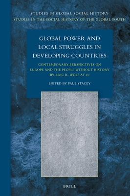 Global Power and Local Struggles in Developing Countries: Contemporary Perspectives On: Europe and the People Without History, by Eric R. Wolf at 40 by Stacey, Paul