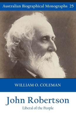 John Robertson: Liberal of the People (Australian Biographical Monographs 25) by Coleman, William
