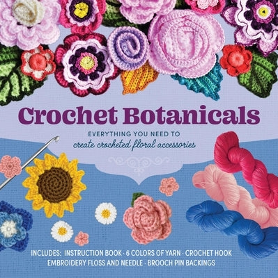 Crochet Botanicals: Everything You Need to Create Crocheted Floral Accessories by Galusz, Katalin