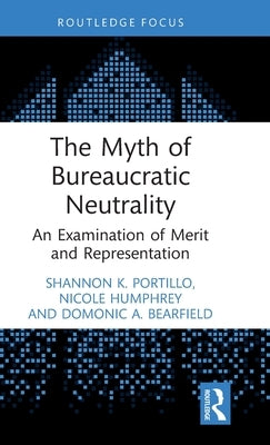 The Myth of Bureaucratic Neutrality: An Examination of Merit and Representation by Humphrey, Nicole
