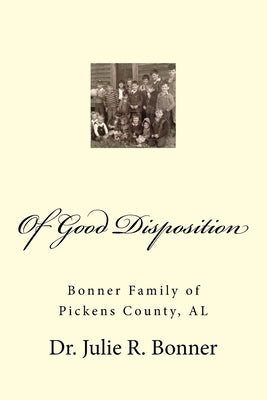 Of Good Disposition: Bonner Family of Pickens County, AL by Bonner, Julie R.