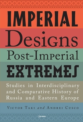 Imperial Designs, Post-Imperial Extremes: Studies in Interdisciplinary and Comparative History of Russia and Eastern Europe by Cusco, Andrei