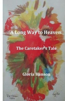 A Long Way to Heaven: The Caretaker's Tale by Hanson, Gloria