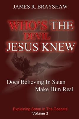 Who's The Devil Jesus Knew?: Explaining Satan In The Gospels by Brayshaw, James R.