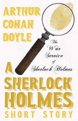 The War Service of Sherlock Holmes - A Sherlock Holmes Short Story by Doyle, Arthur Conan