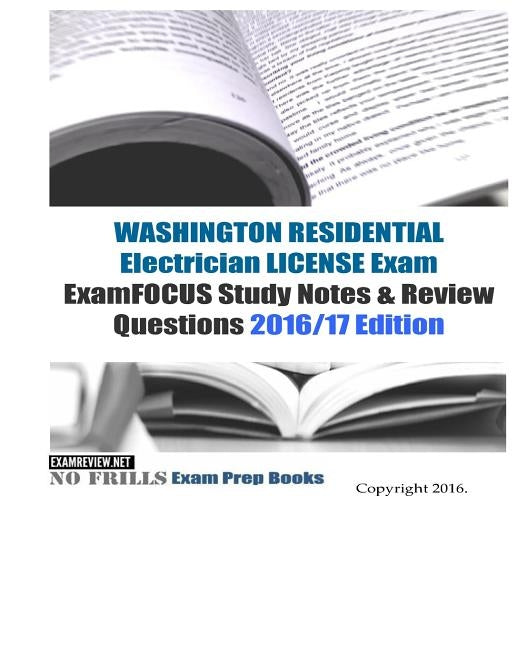WASHINGTON RESIDENTIAL ELECTRICIAN LICENSE Exam ExamFOCUS Study Notes & Review Questions 2016/17 Edition by Examreview