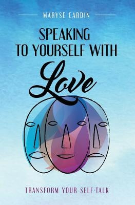 Speaking to Yourself with Love: Transform Your Self-Talk by Cardin, Maryse