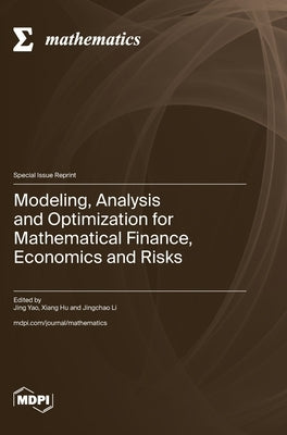 Modeling, Analysis and Optimization for Mathematical Finance, Economics and Risks by Yao, Jing