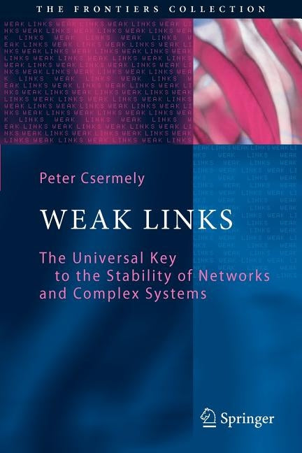 Weak Links: The Universal Key to the Stability of Networks and Complex Systems by Csermely, Peter