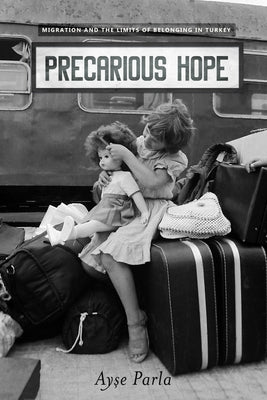 Precarious Hope: Migration and the Limits of Belonging in Turkey by Parla, Ayse