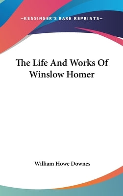 The Life And Works Of Winslow Homer by Downes, William Howe