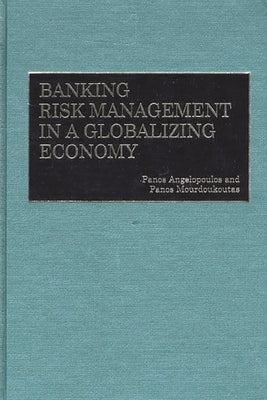 Banking Risk Management in a Globalizing Economy by Angelopoulos, Panos