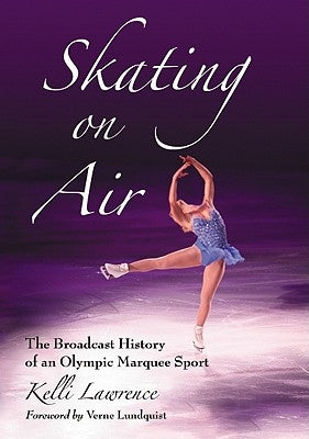 Skating on Air: The Broadcast History of an Olympic Marquee Sport by Lawrence, Kelli