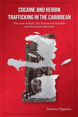 Cocaine And Heroin Trafficking In The Caribbean Volume 2: The Case Of Haiti, The Dominican Republic, And Venezuela(Revised) by Figueira, Daurius