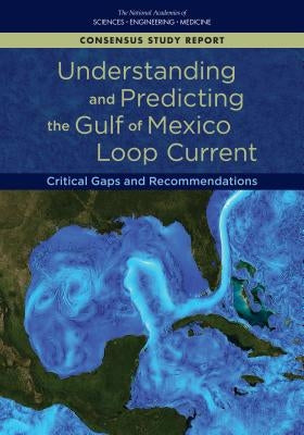Understanding and Predicting the Gulf of Mexico Loop Current: Critical Gaps and Recommendations by National Academies of Sciences Engineeri