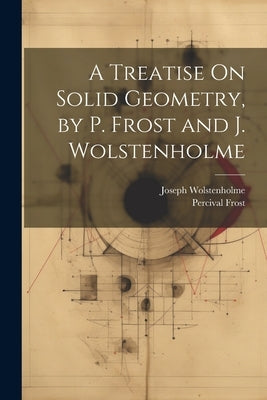 A Treatise On Solid Geometry, by P. Frost and J. Wolstenholme by Frost, Percival