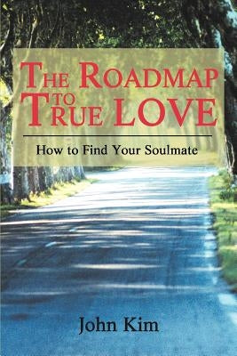 The Roadmap to True Love: How to Find Your Soulmate by Kim, John