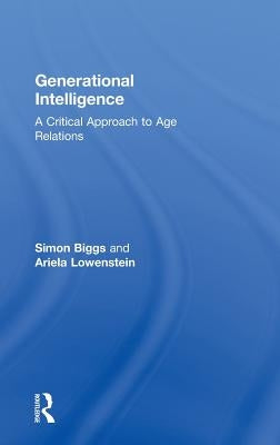 Generational Intelligence: A Critical Approach to Age Relations by Biggs, Simon