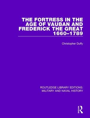 The Fortress in the Age of Vauban and Frederick the Great, 1660-1789 by Duffy, Christopher