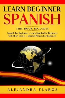 Learn Beginner Spanish: Complete Course Includes Many Common Phrases + Conversations in Spanish + Words in Context + Easy Short Stories and Gr by Flaros, Alejandra