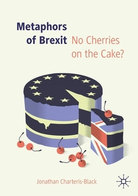 Metaphors of Brexit: No Cherries on the Cake? by Charteris-Black, Jonathan