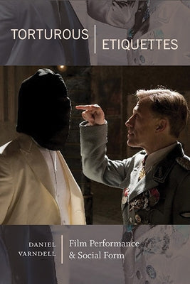 Torturous Etiquettes: Film Performance and Social Form by Varndell, Daniel