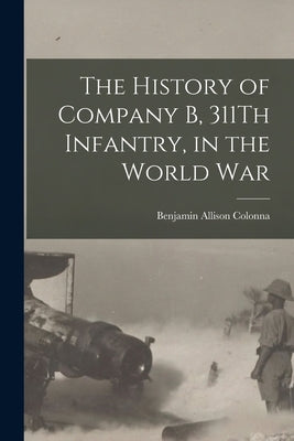 The History of Company B, 311Th Infantry, in the World War by Colonna, Benjamin Allison
