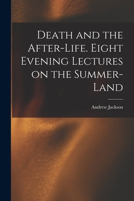 Death and the After-life. Eight Evening Lectures on the Summer-land by Davis, Andrew Jackson 1826-1910