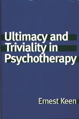 Ultimacy and Triviality in Psychotherapy by Keen, Ernest