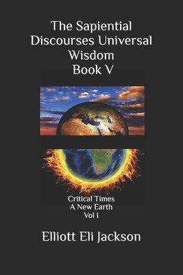 The Sapiential Discourses Universal Wisdom, Book V: Critical Times - A New Earth by Jackson, Diane