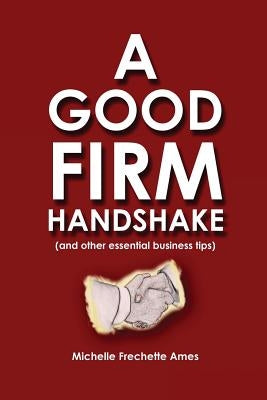 A Good Firm Handshake: (and Other Essential Business Tips) by Ames, Michelle Frechette