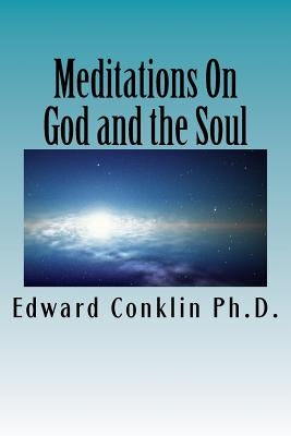 Meditations On God and the Soul by Conklin Ph. D., Edward